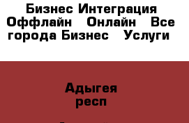 Бизнес Интеграция Оффлайн  Онлайн - Все города Бизнес » Услуги   . Адыгея респ.,Адыгейск г.